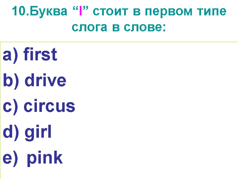 10.Буква “I” стоит в первом типе слога в слове:  first  drive c)